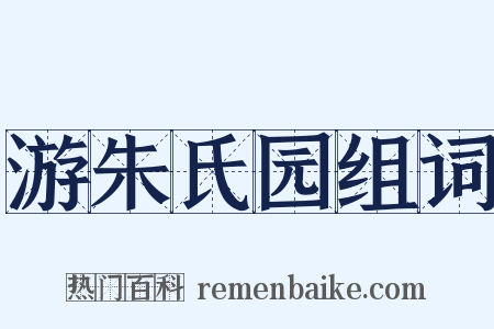 游朱氏园组词是什么意思的图片